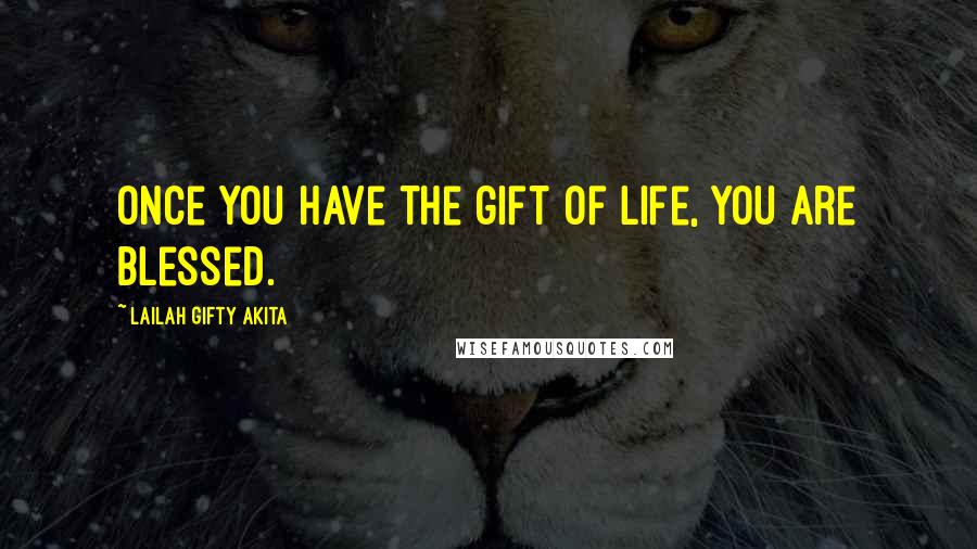 Lailah Gifty Akita Quotes: Once you have the gift of life, you are blessed.