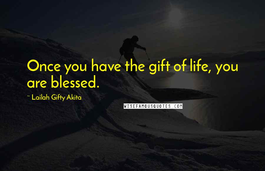 Lailah Gifty Akita Quotes: Once you have the gift of life, you are blessed.