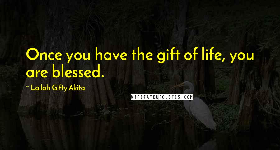 Lailah Gifty Akita Quotes: Once you have the gift of life, you are blessed.