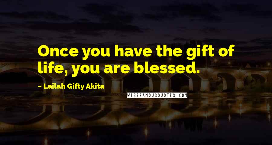 Lailah Gifty Akita Quotes: Once you have the gift of life, you are blessed.