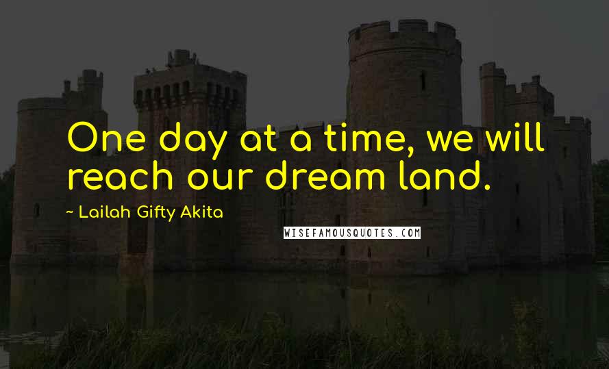 Lailah Gifty Akita Quotes: One day at a time, we will reach our dream land.