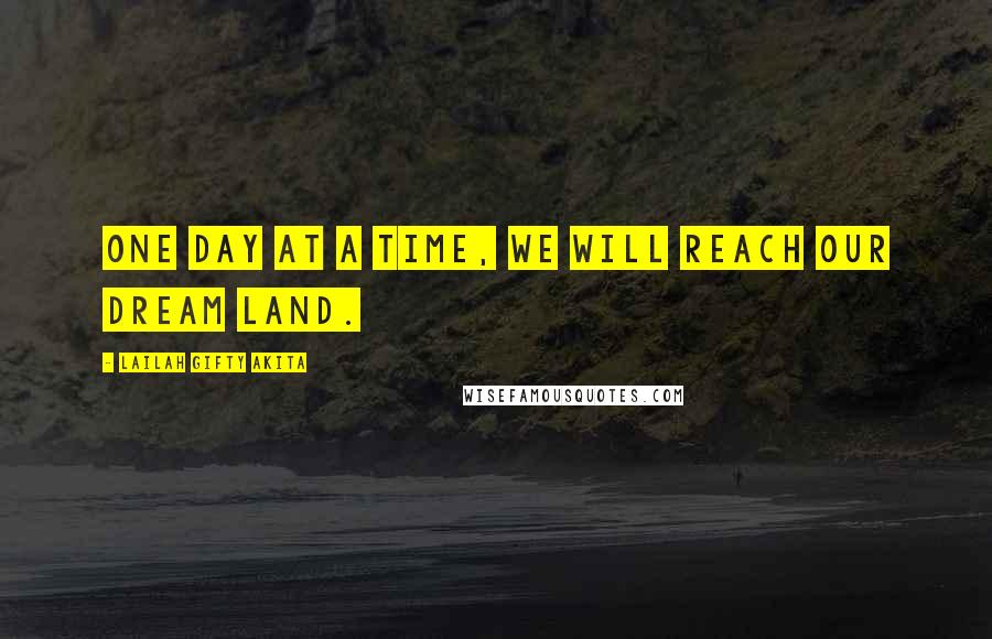 Lailah Gifty Akita Quotes: One day at a time, we will reach our dream land.