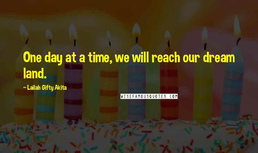 Lailah Gifty Akita Quotes: One day at a time, we will reach our dream land.