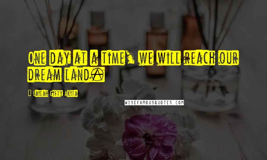 Lailah Gifty Akita Quotes: One day at a time, we will reach our dream land.