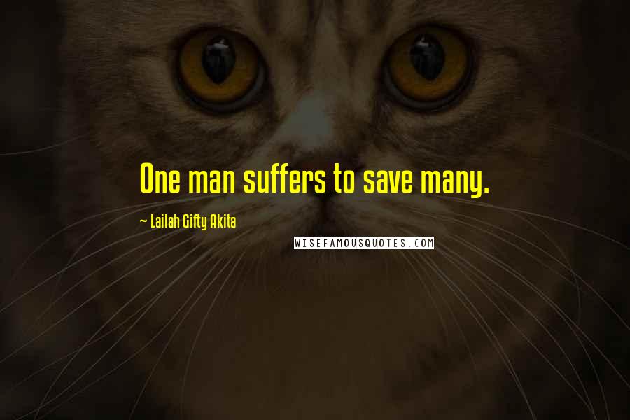 Lailah Gifty Akita Quotes: One man suffers to save many.