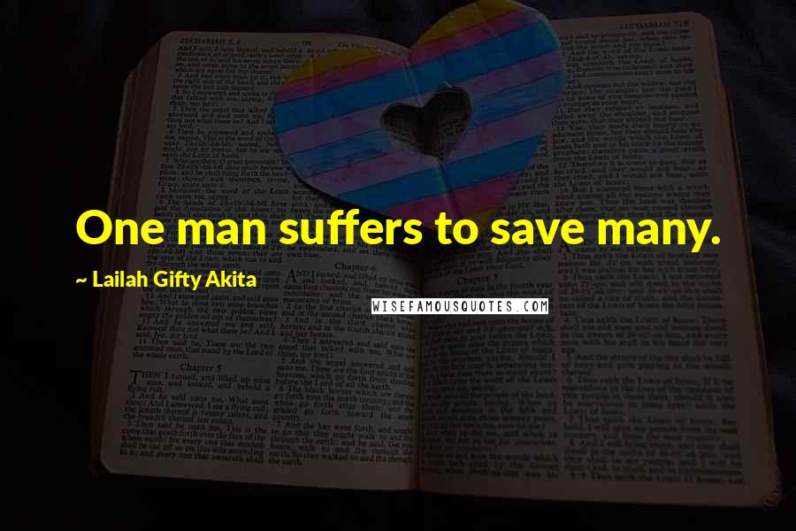 Lailah Gifty Akita Quotes: One man suffers to save many.