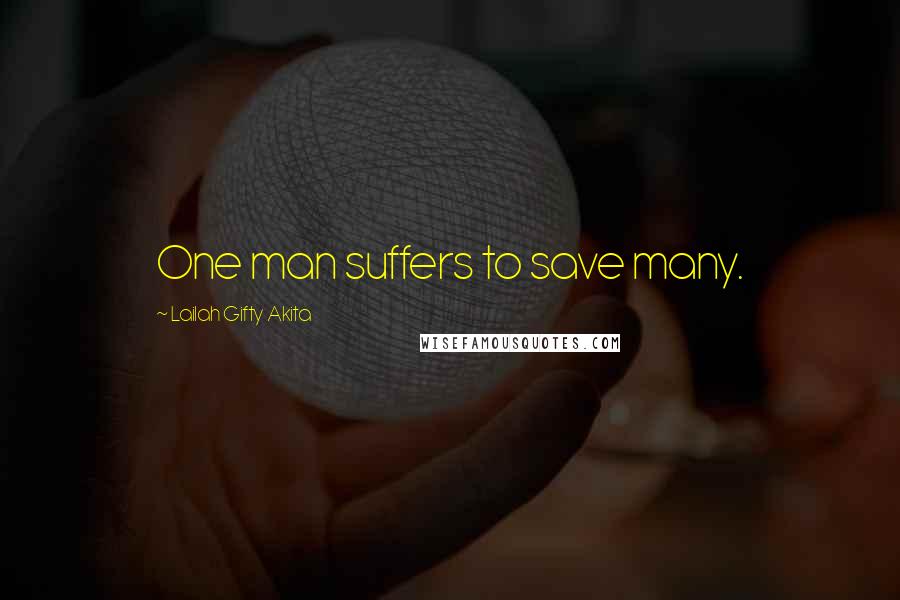 Lailah Gifty Akita Quotes: One man suffers to save many.