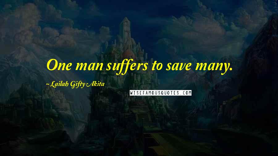Lailah Gifty Akita Quotes: One man suffers to save many.