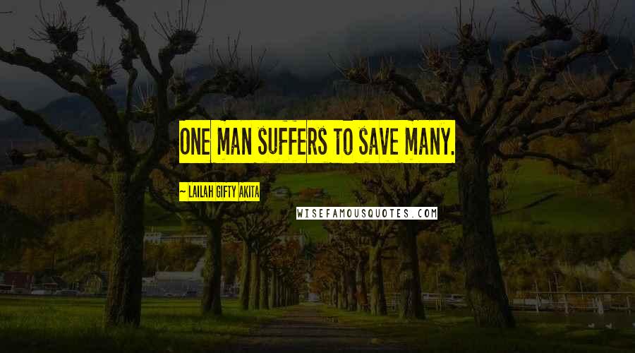 Lailah Gifty Akita Quotes: One man suffers to save many.