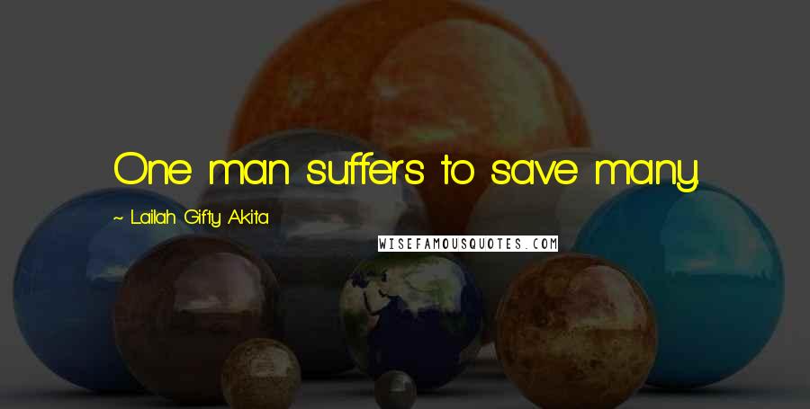 Lailah Gifty Akita Quotes: One man suffers to save many.