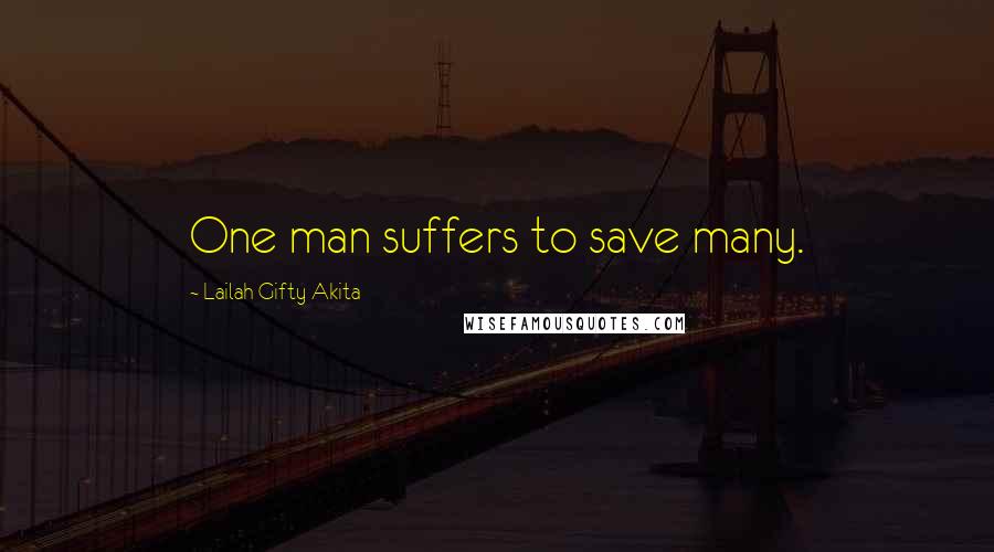 Lailah Gifty Akita Quotes: One man suffers to save many.