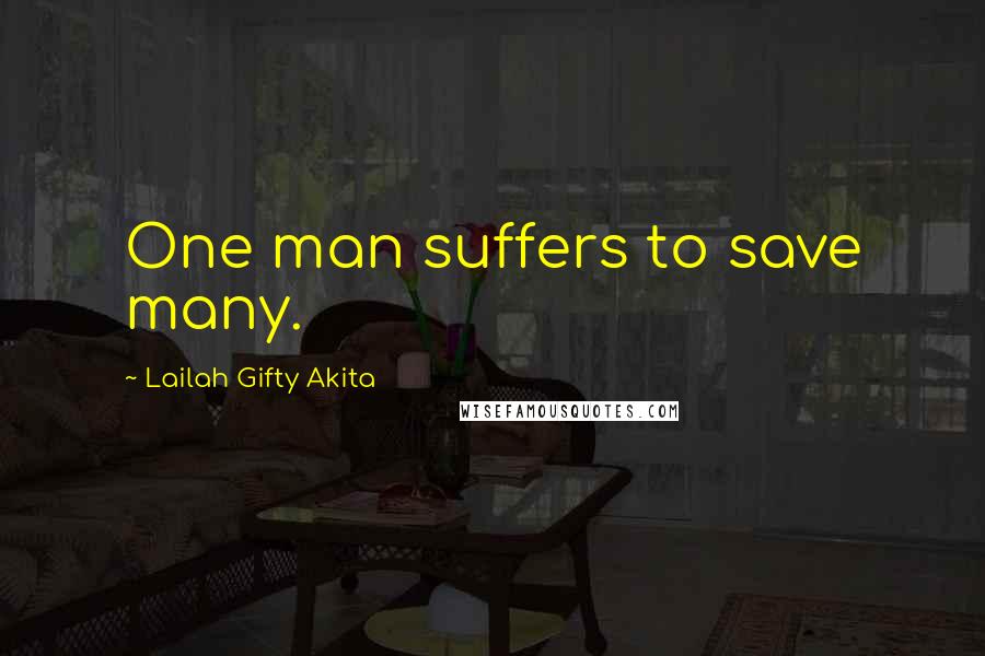 Lailah Gifty Akita Quotes: One man suffers to save many.