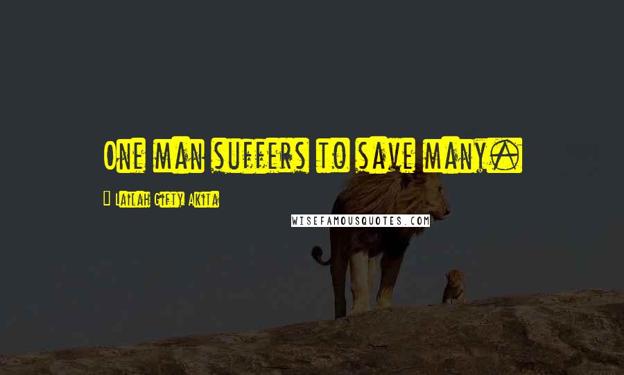 Lailah Gifty Akita Quotes: One man suffers to save many.