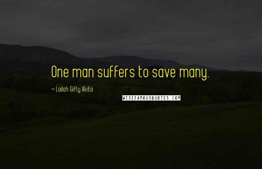 Lailah Gifty Akita Quotes: One man suffers to save many.