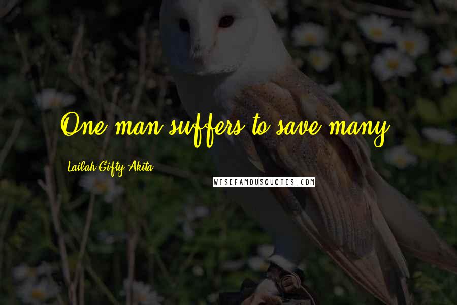 Lailah Gifty Akita Quotes: One man suffers to save many.