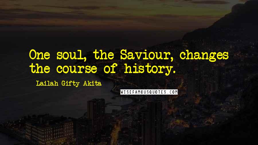 Lailah Gifty Akita Quotes: One soul, the Saviour, changes the course of history.