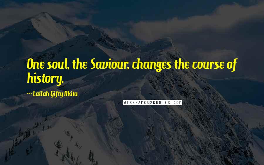 Lailah Gifty Akita Quotes: One soul, the Saviour, changes the course of history.