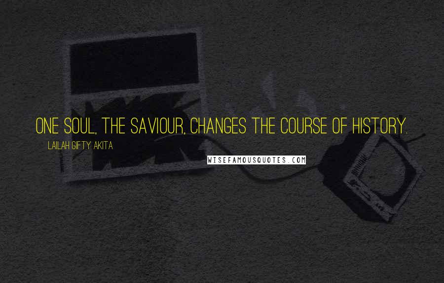 Lailah Gifty Akita Quotes: One soul, the Saviour, changes the course of history.