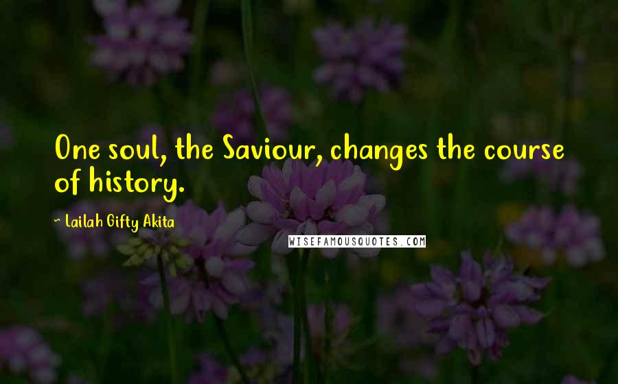 Lailah Gifty Akita Quotes: One soul, the Saviour, changes the course of history.