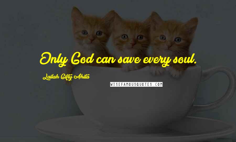 Lailah Gifty Akita Quotes: Only God can save every soul.