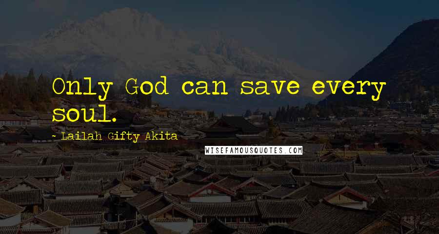 Lailah Gifty Akita Quotes: Only God can save every soul.