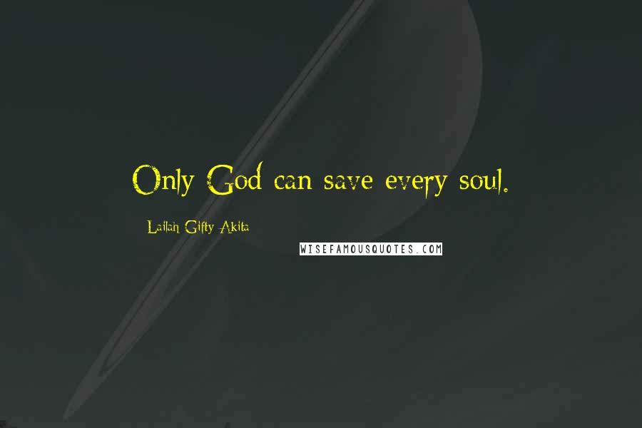 Lailah Gifty Akita Quotes: Only God can save every soul.