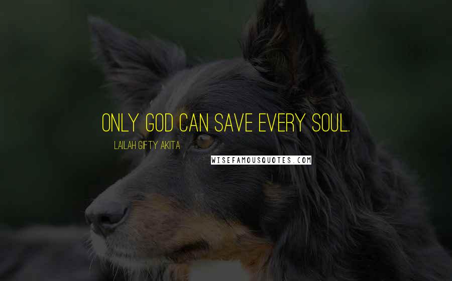 Lailah Gifty Akita Quotes: Only God can save every soul.