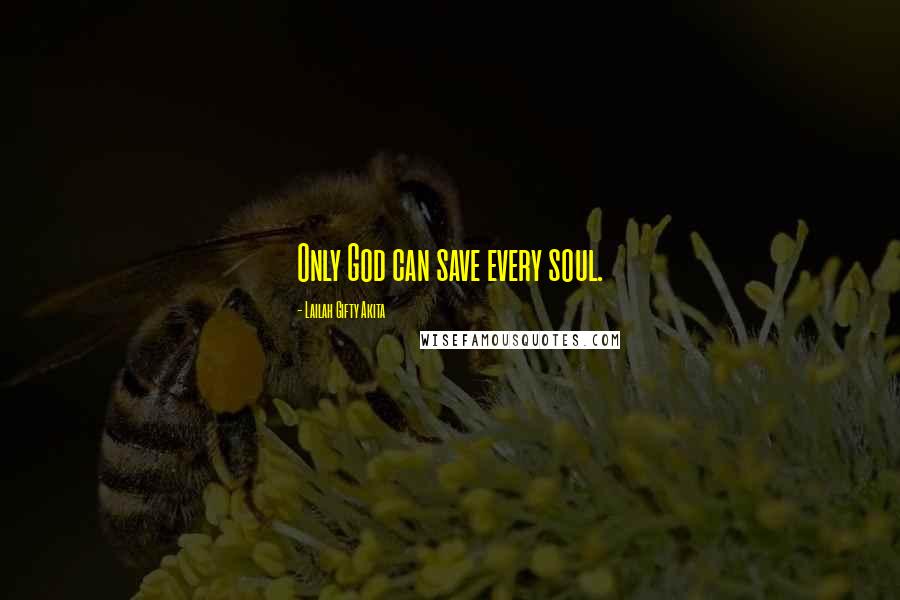 Lailah Gifty Akita Quotes: Only God can save every soul.