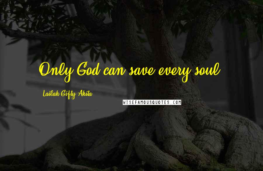 Lailah Gifty Akita Quotes: Only God can save every soul.