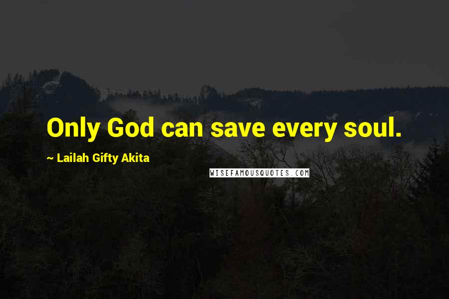 Lailah Gifty Akita Quotes: Only God can save every soul.