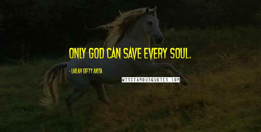 Lailah Gifty Akita Quotes: Only God can save every soul.