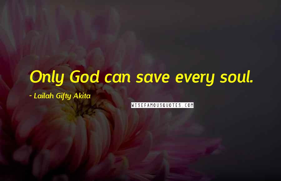 Lailah Gifty Akita Quotes: Only God can save every soul.