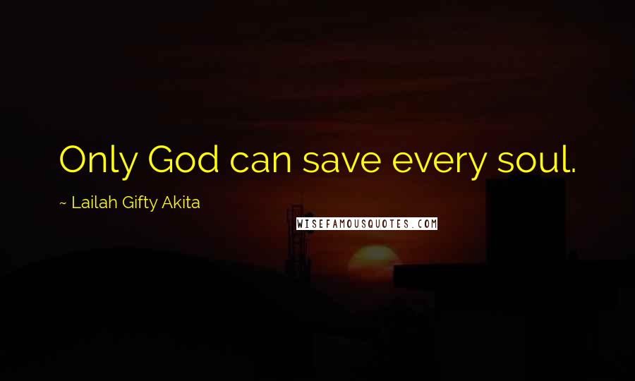 Lailah Gifty Akita Quotes: Only God can save every soul.