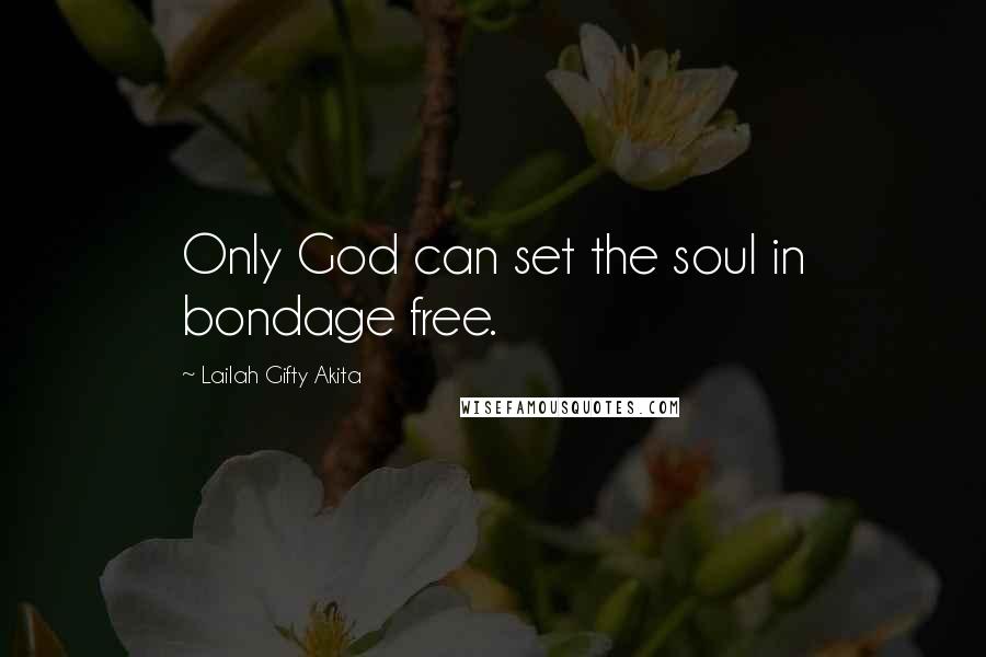 Lailah Gifty Akita Quotes: Only God can set the soul in bondage free.