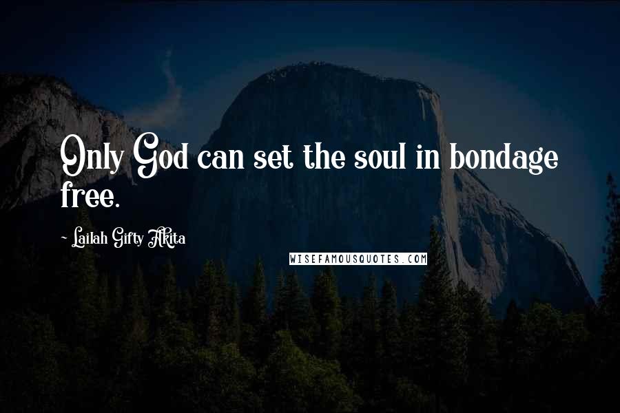 Lailah Gifty Akita Quotes: Only God can set the soul in bondage free.