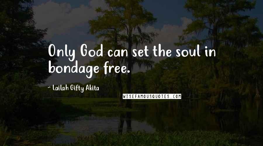 Lailah Gifty Akita Quotes: Only God can set the soul in bondage free.