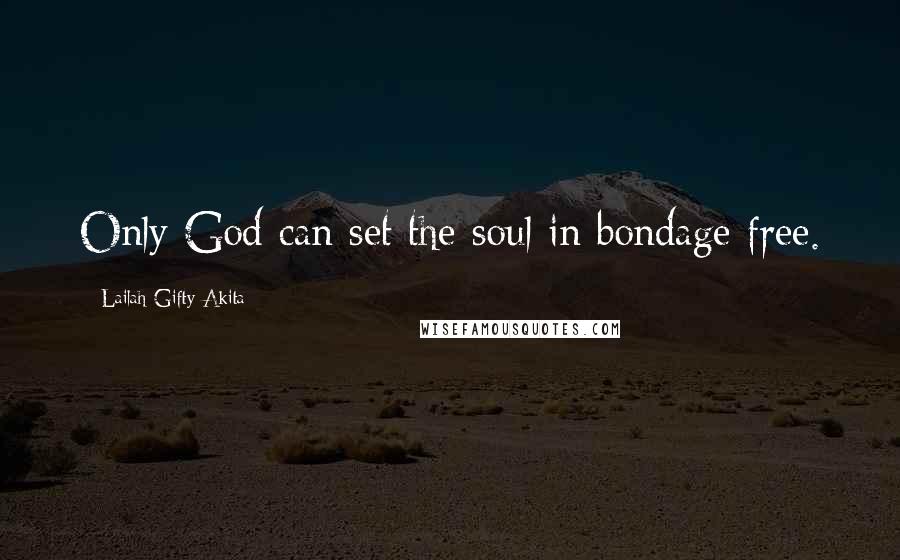 Lailah Gifty Akita Quotes: Only God can set the soul in bondage free.