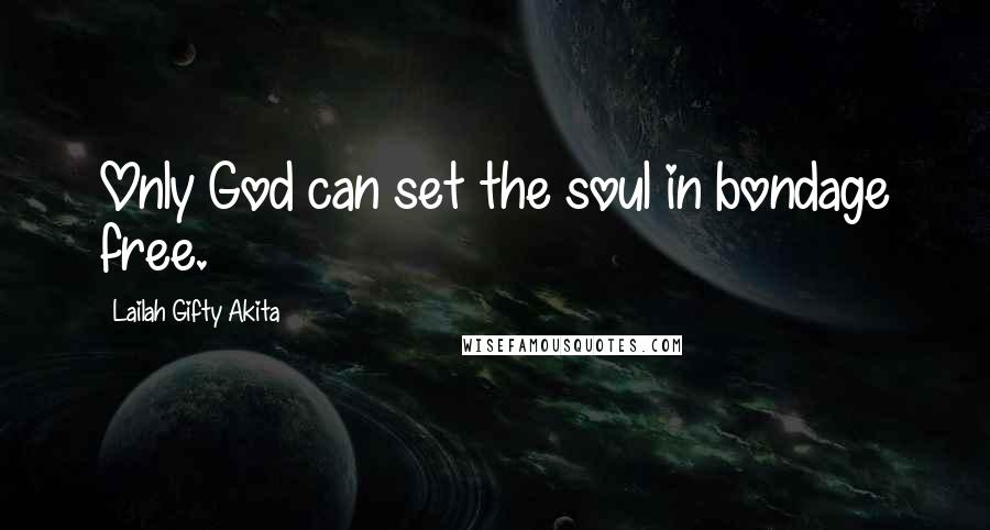 Lailah Gifty Akita Quotes: Only God can set the soul in bondage free.