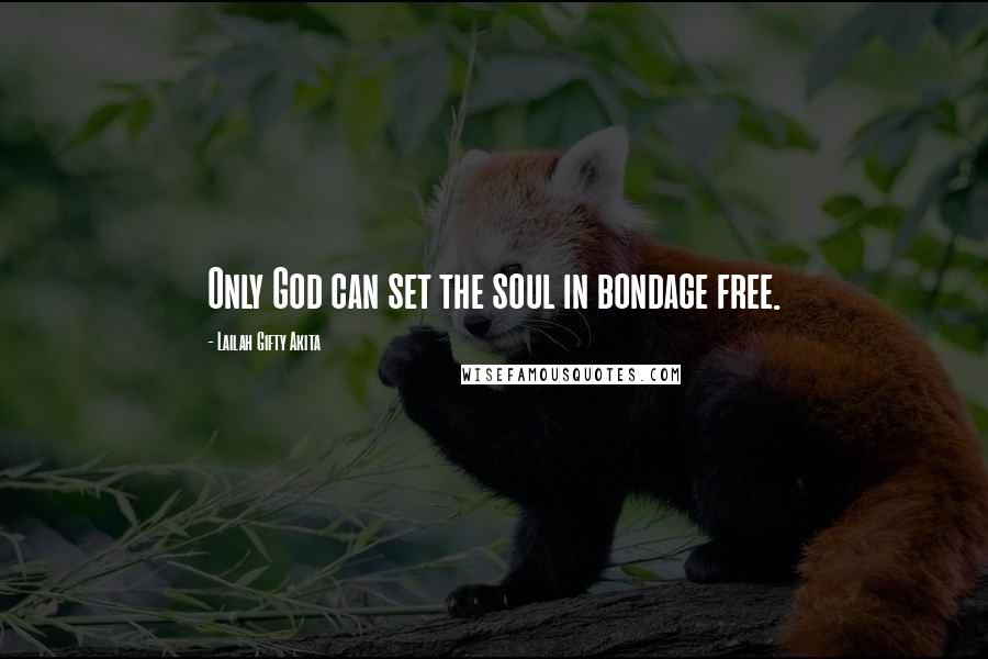 Lailah Gifty Akita Quotes: Only God can set the soul in bondage free.