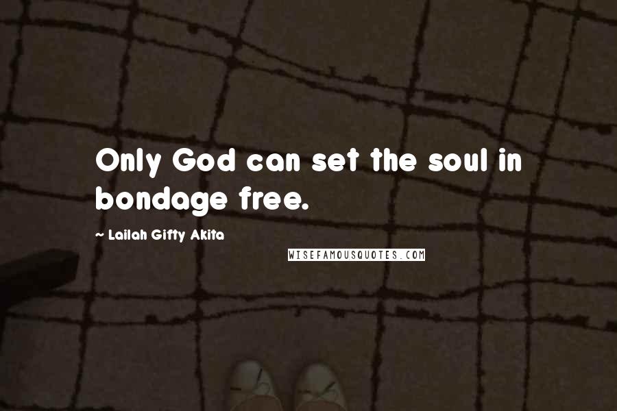 Lailah Gifty Akita Quotes: Only God can set the soul in bondage free.