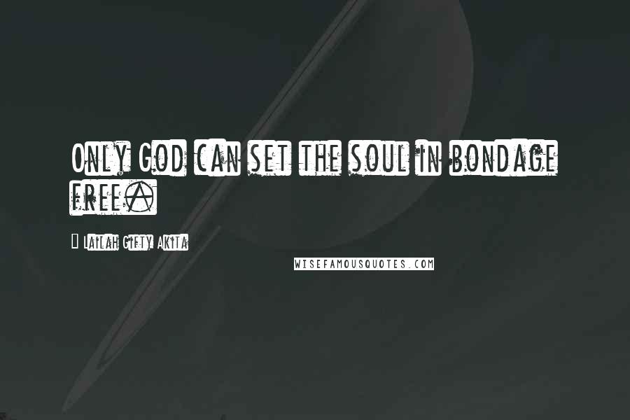 Lailah Gifty Akita Quotes: Only God can set the soul in bondage free.