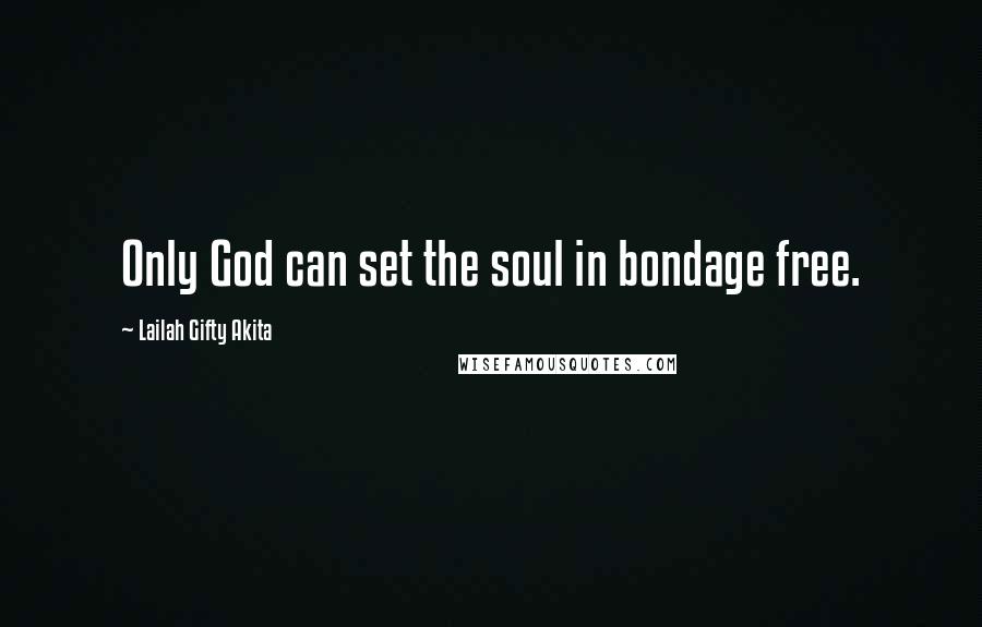 Lailah Gifty Akita Quotes: Only God can set the soul in bondage free.