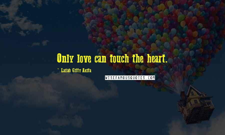 Lailah Gifty Akita Quotes: Only love can touch the heart.