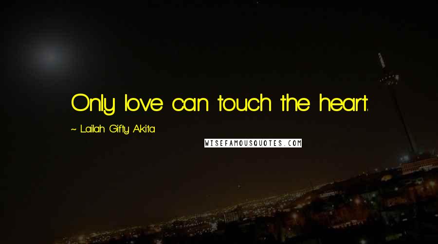 Lailah Gifty Akita Quotes: Only love can touch the heart.