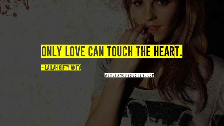 Lailah Gifty Akita Quotes: Only love can touch the heart.
