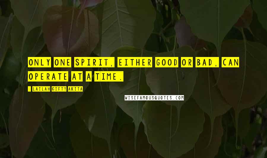 Lailah Gifty Akita Quotes: Only one spirit, either good or bad, can operate at a time.