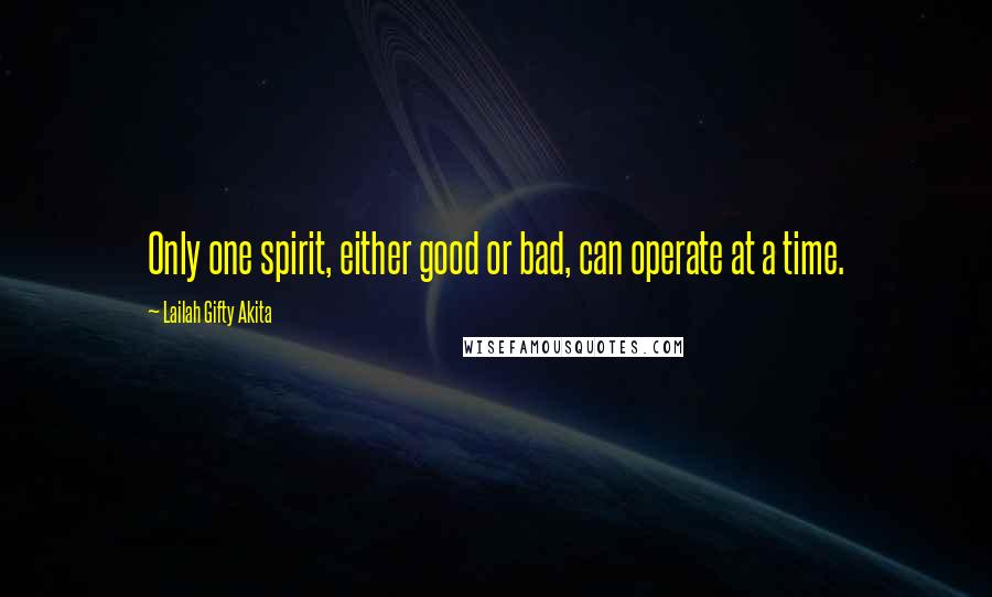 Lailah Gifty Akita Quotes: Only one spirit, either good or bad, can operate at a time.