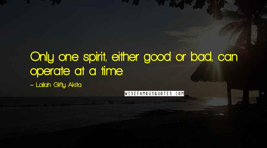 Lailah Gifty Akita Quotes: Only one spirit, either good or bad, can operate at a time.