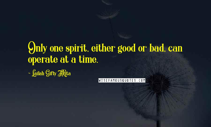 Lailah Gifty Akita Quotes: Only one spirit, either good or bad, can operate at a time.