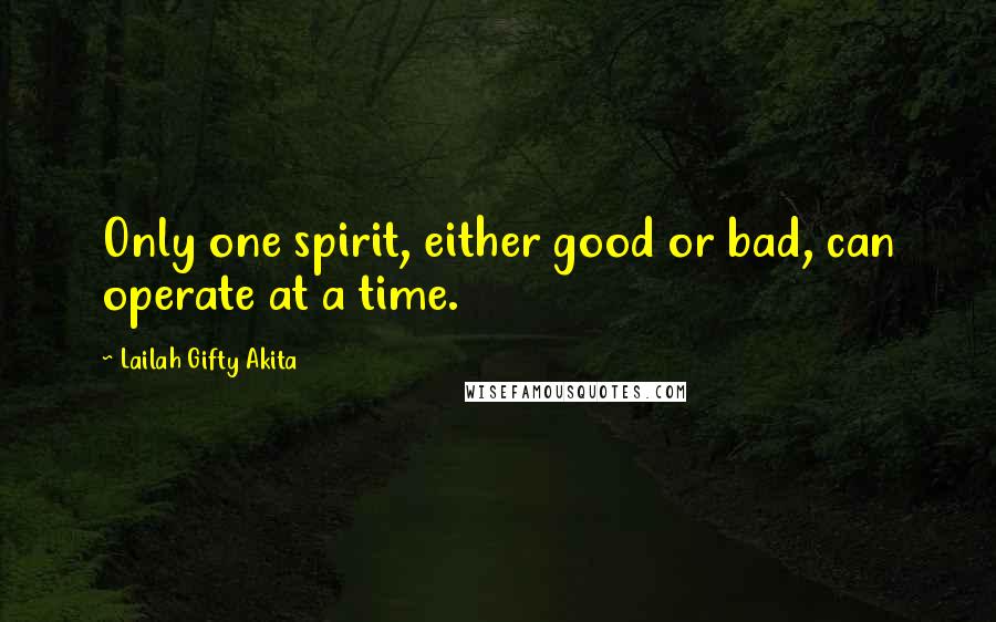 Lailah Gifty Akita Quotes: Only one spirit, either good or bad, can operate at a time.